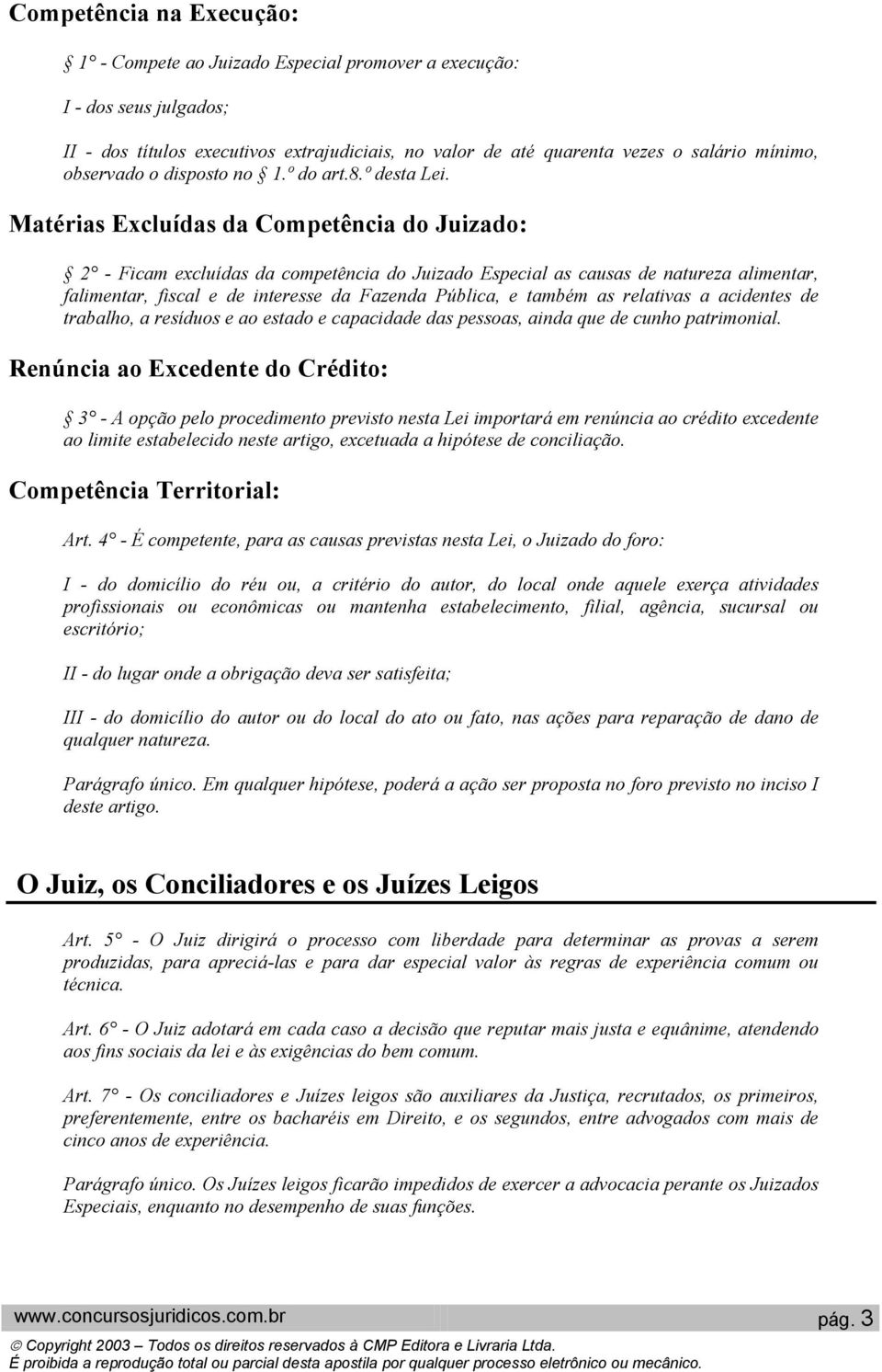 Matérias Excluídas da Competência do Juizado: 2 - Ficam excluídas da competência do Juizado Especial as causas de natureza alimentar, falimentar, fiscal e de interesse da Fazenda Pública, e também as