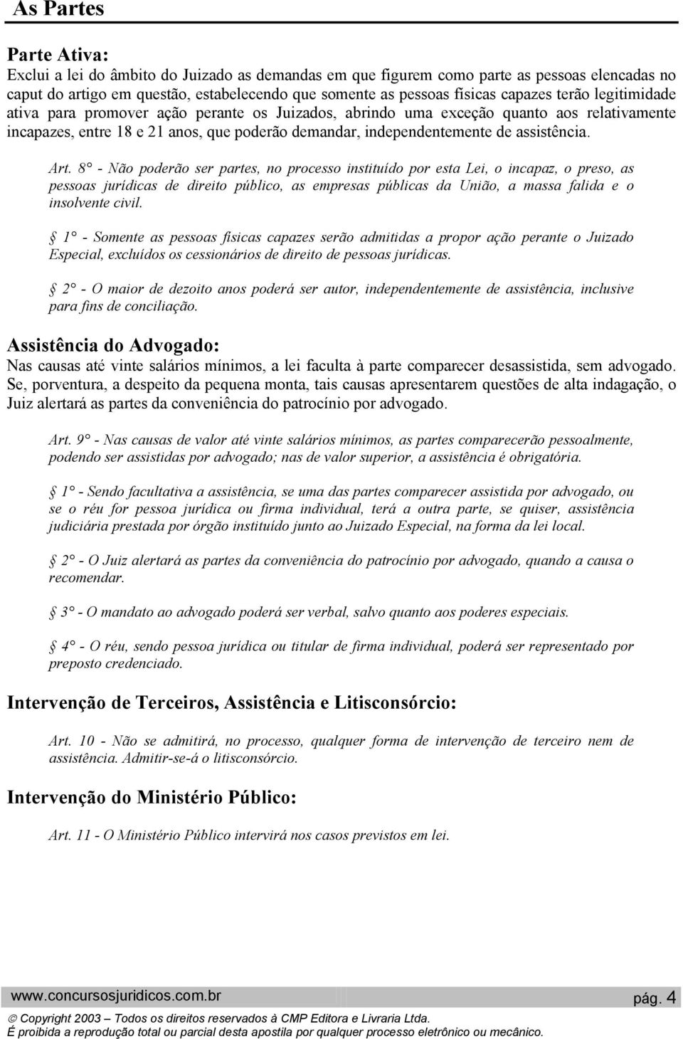 Art. 8 - Não poderão ser partes, no processo instituído por esta Lei, o incapaz, o preso, as pessoas jurídicas de direito público, as empresas públicas da União, a massa falida e o insolvente civil.