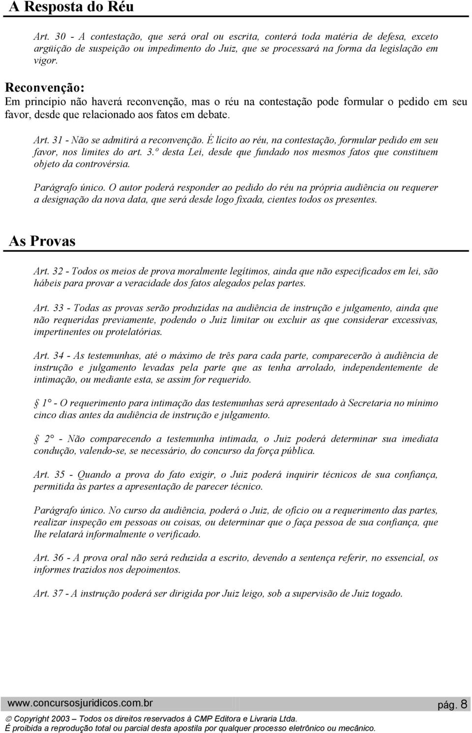 Reconvenção: Em princípio não haverá reconvenção, mas o réu na contestação pode formular o pedido em seu favor, desde que relacionado aos fatos em debate. Art. 31 - Não se admitirá a reconvenção.