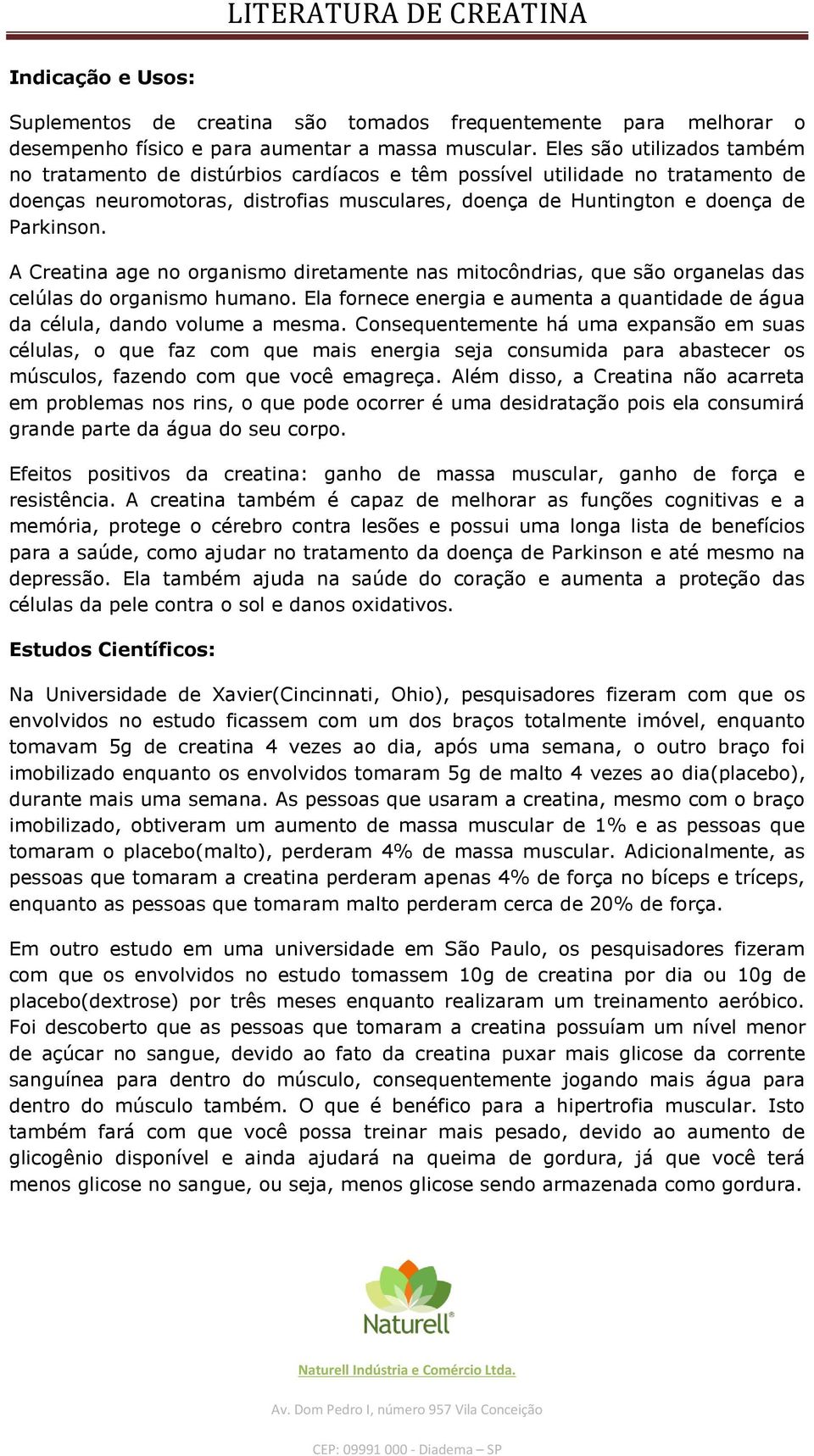 A Creatina age no organismo diretamente nas mitocôndrias, que são organelas das celúlas do organismo humano. Ela fornece energia e aumenta a quantidade de água da célula, dando volume a mesma.