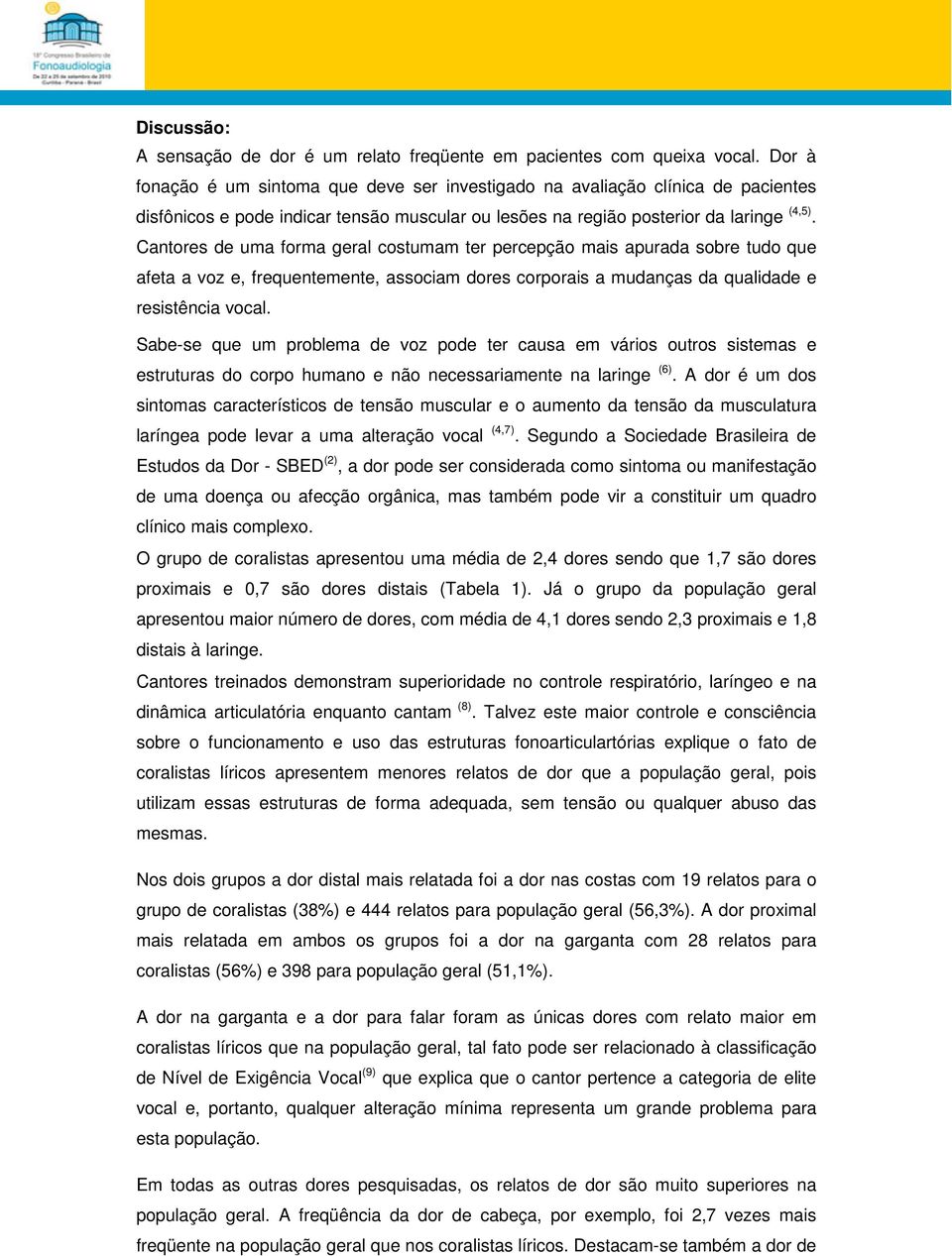 Cantores de uma forma geral costumam ter percepção mais apurada sobre tudo que afeta a voz e, frequentemente, associam dores corporais a mudanças da qualidade e resistência vocal.