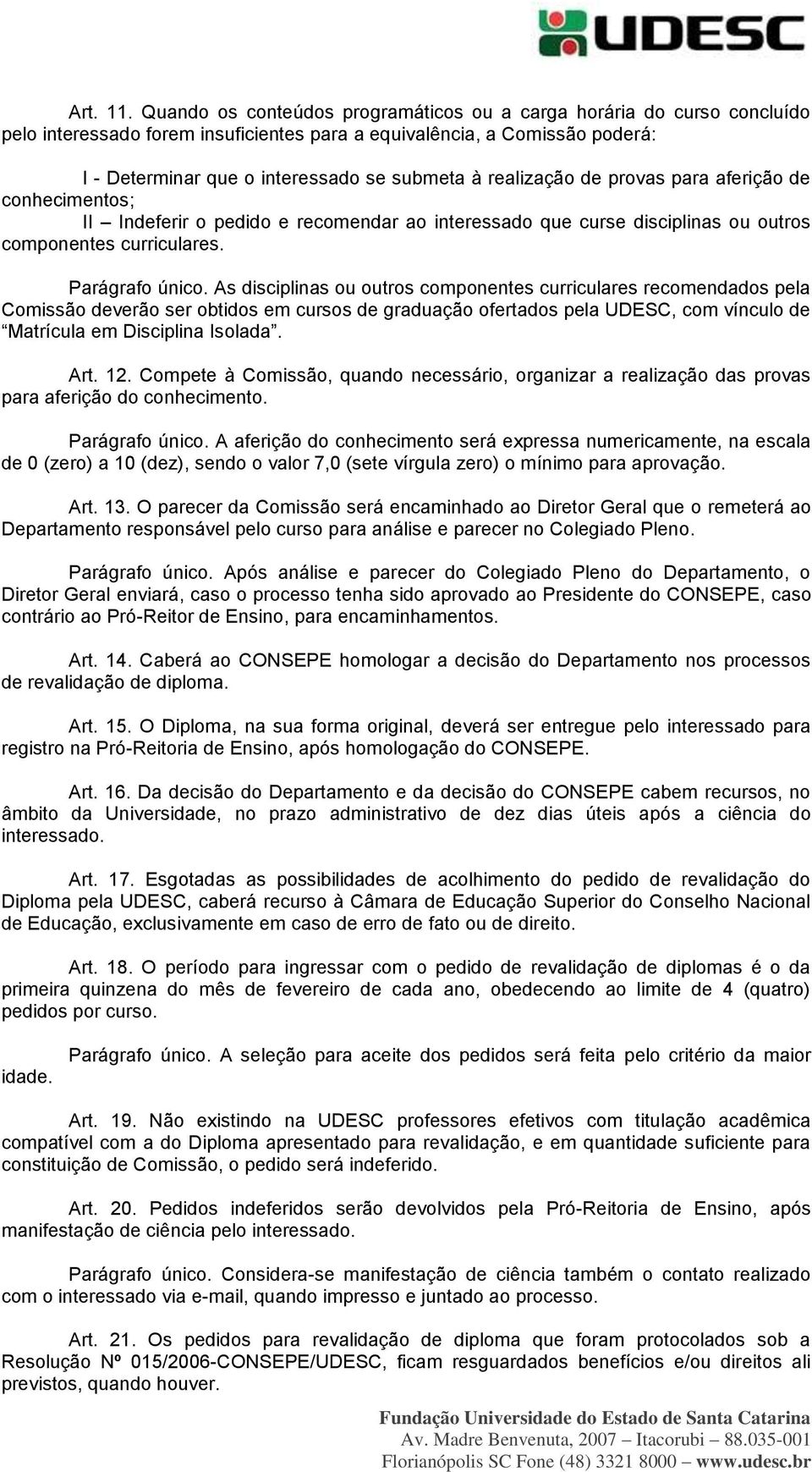 realização de provas para aferição de conhecimentos; II Indeferir o pedido e recomendar ao interessado que curse disciplinas ou outros componentes curriculares. Parágrafo único.