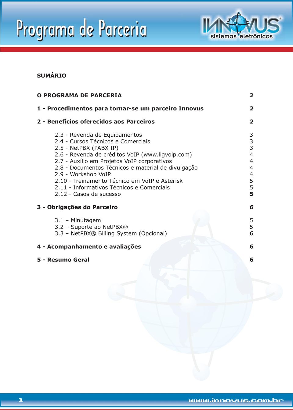 8 - Documentos Técnicos e material de divulgação 4 2.9 - Workshop VoIP 4 2.10 - Treinamento Técnico em VoIP e Asterisk 5 2.11 - Informativos Técnicos e Comerciais 5 2.