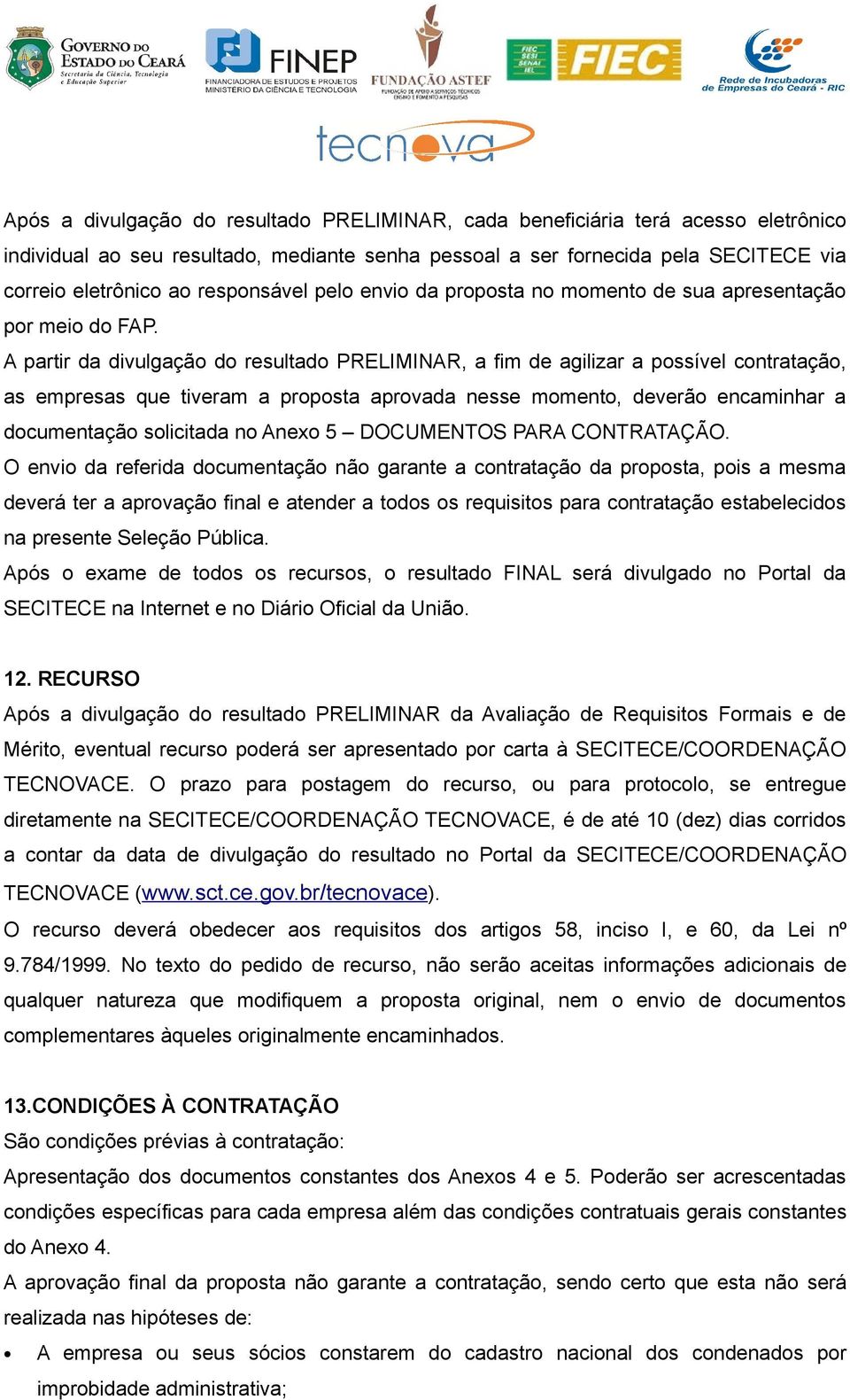 A partir da divulgação do resultado PRELIMINAR, a fim de agilizar a possível contratação, as empresas que tiveram a proposta aprovada nesse momento, deverão encaminhar a documentação solicitada no