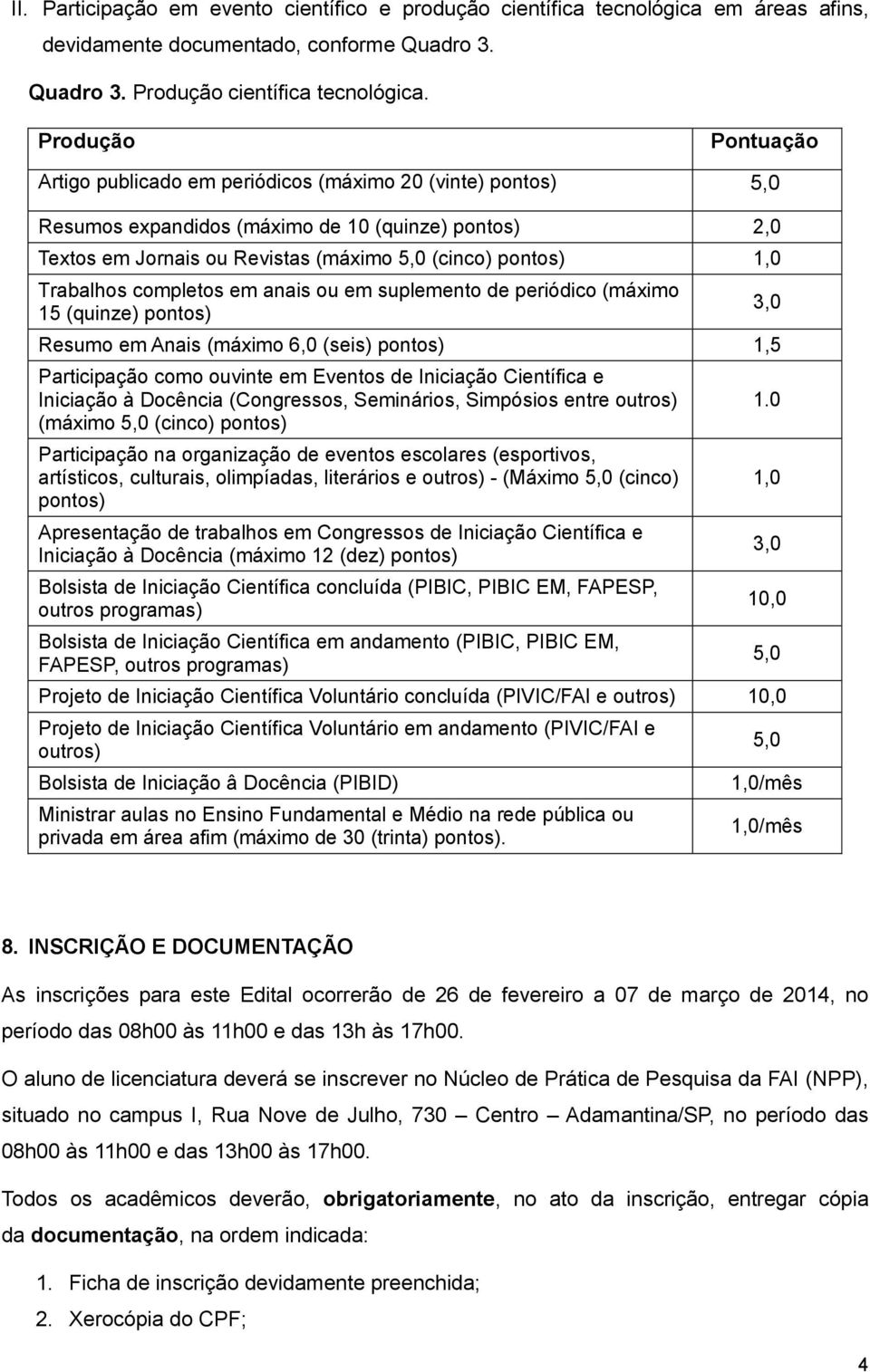 Trabalhos completos em anais ou em suplemento de periódico (máximo 15 (quinze) pontos) Resumo em Anais (máximo 6,0 (seis) pontos) 1,5 Participação como ouvinte em Eventos de Iniciação Científica e