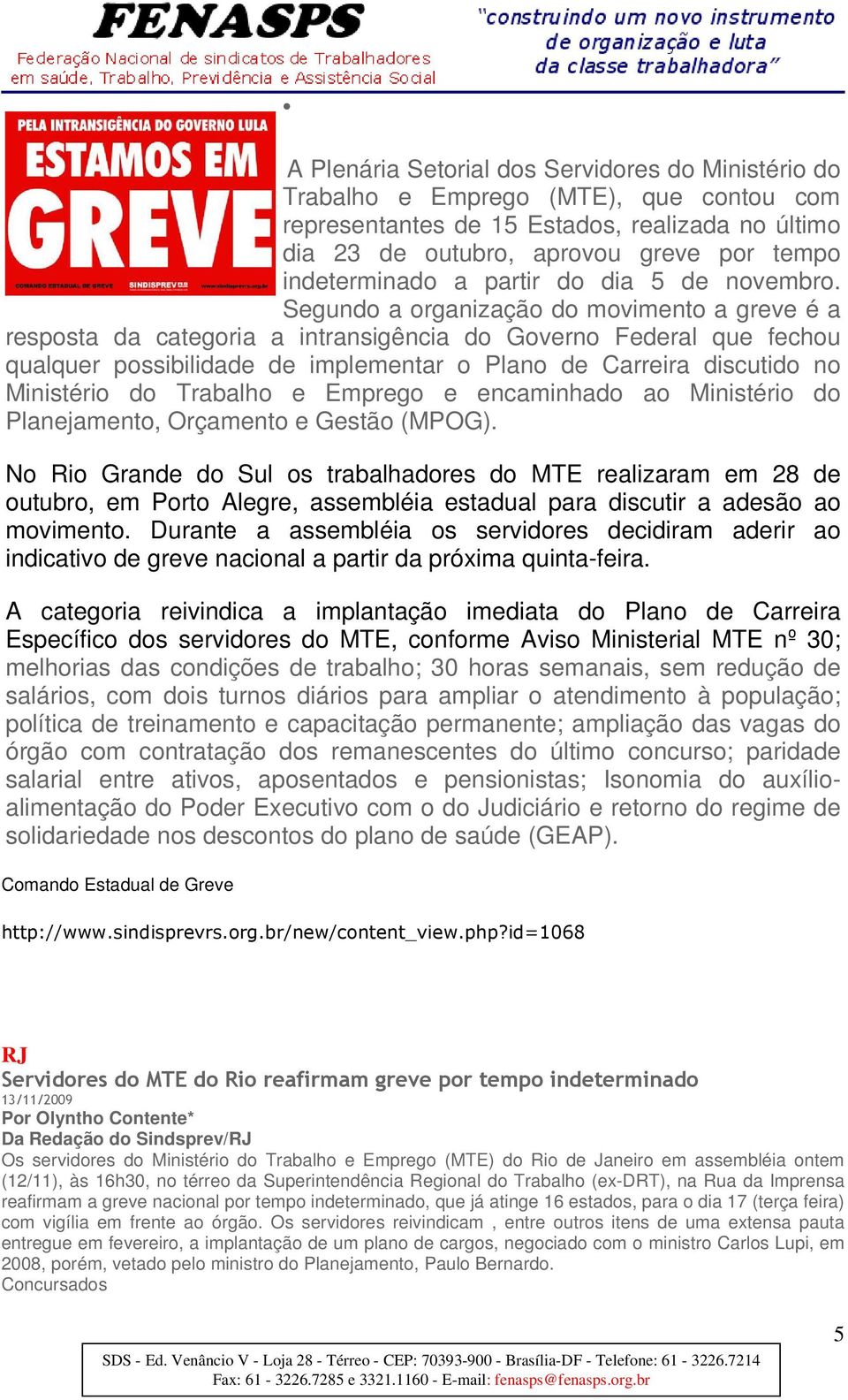 Segundo a organização do movimento a greve é a resposta da categoria a intransigência do Governo Federal que fechou qualquer possibilidade de implementar o Plano de Carreira discutido no Ministério