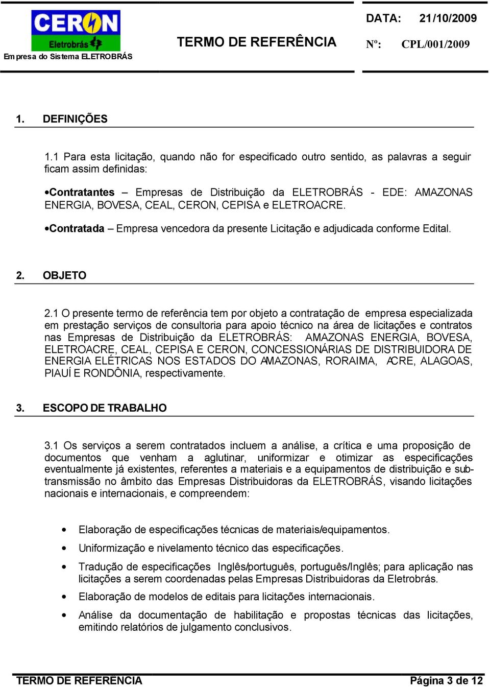 CEAL, CERON, CEPISA e ELETROACRE. Contratada Empresa vencedora da presente Licitação e adjudicada conforme Edital. 2. OBJETO 2.