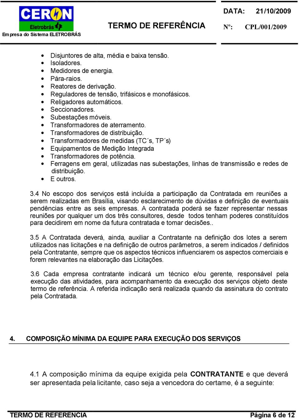 Ferragens em geral, utilizadas nas subestações, linhas de transmissão e redes de distribuição. E outros. 3.