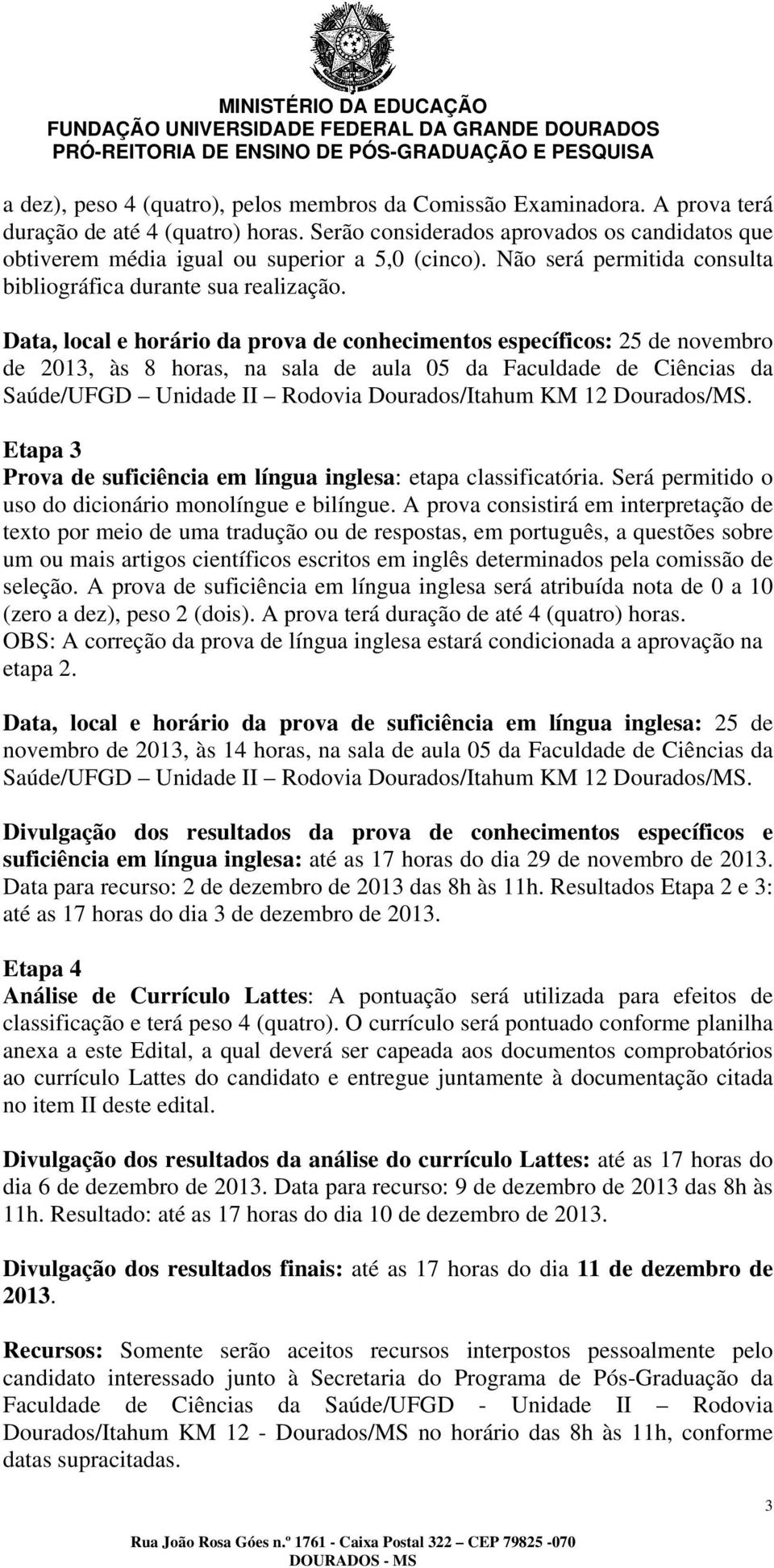 Data, local e horário da prova de conhecimentos específicos: 25 de novembro de 2013, às 8 horas, na sala de aula 05 da Faculdade de Ciências da Saúde/UFGD Unidade II Rodovia Dourados/Itahum KM 12