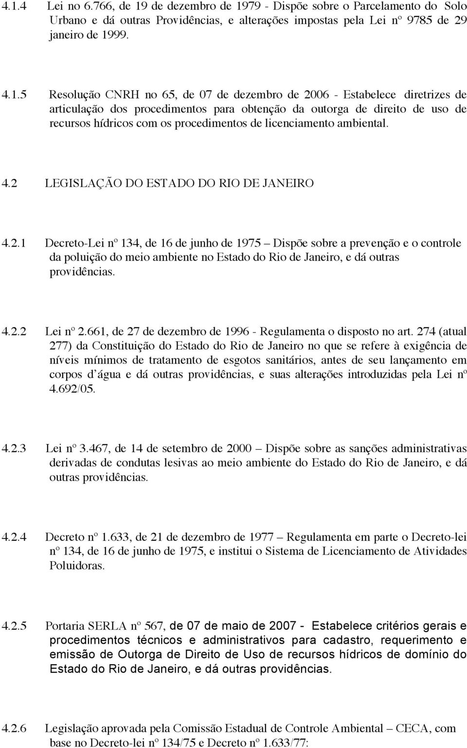 ambiental. 4.2 LEGISLAÇÃO DO ESTADO DO RIO DE JANEIRO 4.2.1 Decreto-Lei nº 134, de 16 de junho de 1975 Dispõe sobre a prevenção e o controle da poluição do meio ambiente no Estado do Rio de Janeiro, e dá outras providências.