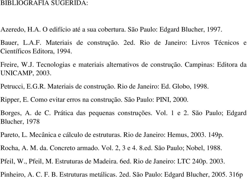 Rio de Janeiro: Ed. Globo, 1998. Ripper, E. Como evitar erros na construção. São Paulo: PINI, 2000. Borges, A. de C. Prática das pequenas construções. Vol. 1 e 2.