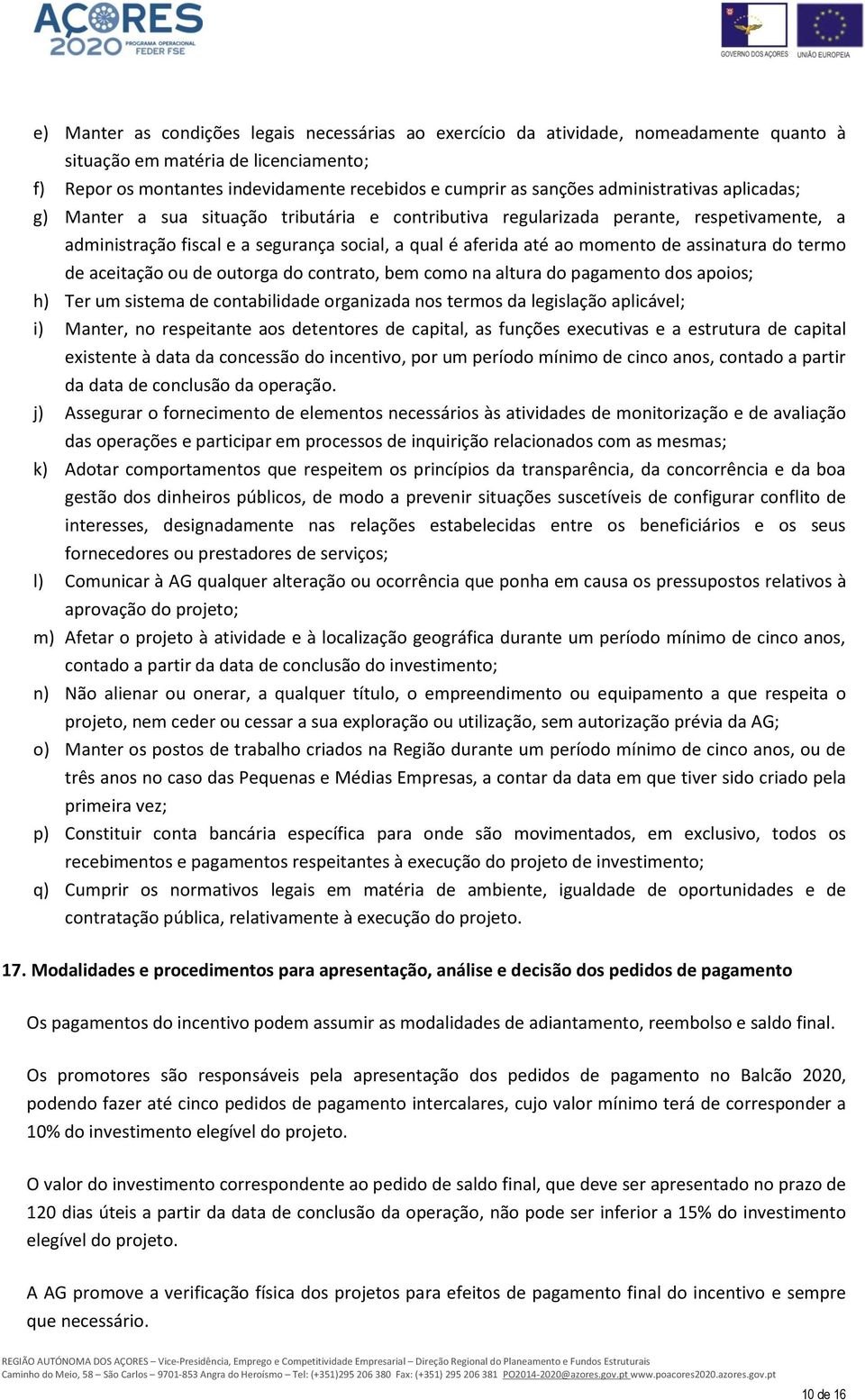 assinatura do termo de aceitação ou de outorga do contrato, bem como na altura do pagamento dos apoios; h) Ter um sistema de contabilidade organizada nos termos da legislação aplicável; i) Manter, no