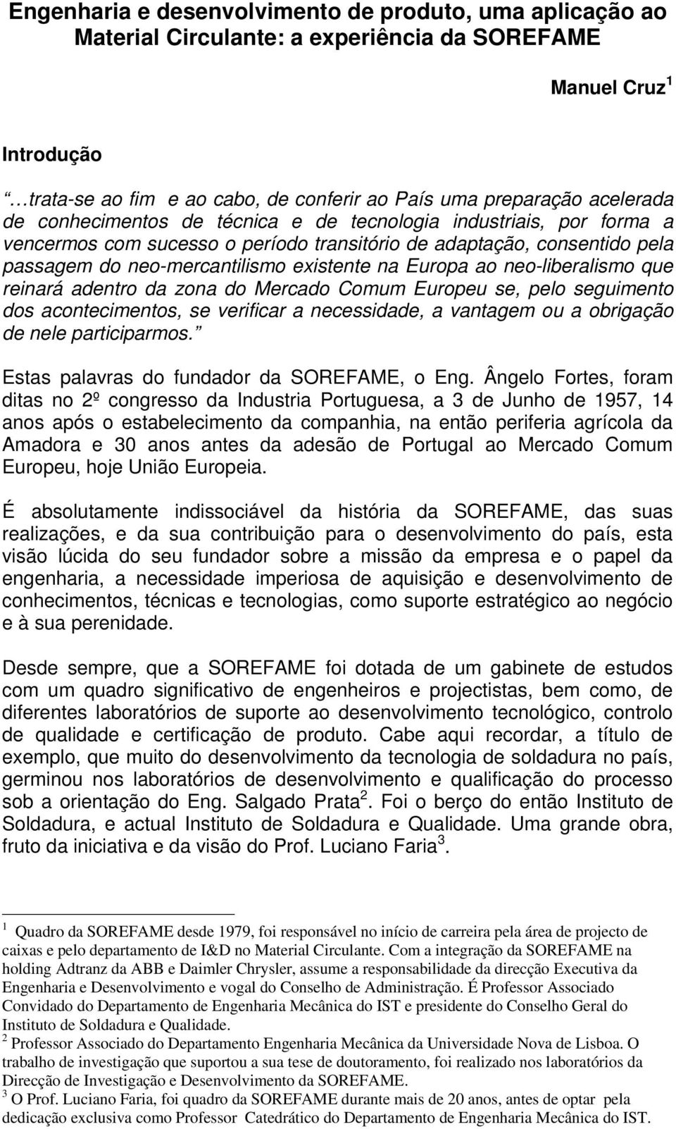 Europa ao neo-liberalismo que reinará adentro da zona do Mercado Comum Europeu se, pelo seguimento dos acontecimentos, se verificar a necessidade, a vantagem ou a obrigação de nele participarmos.