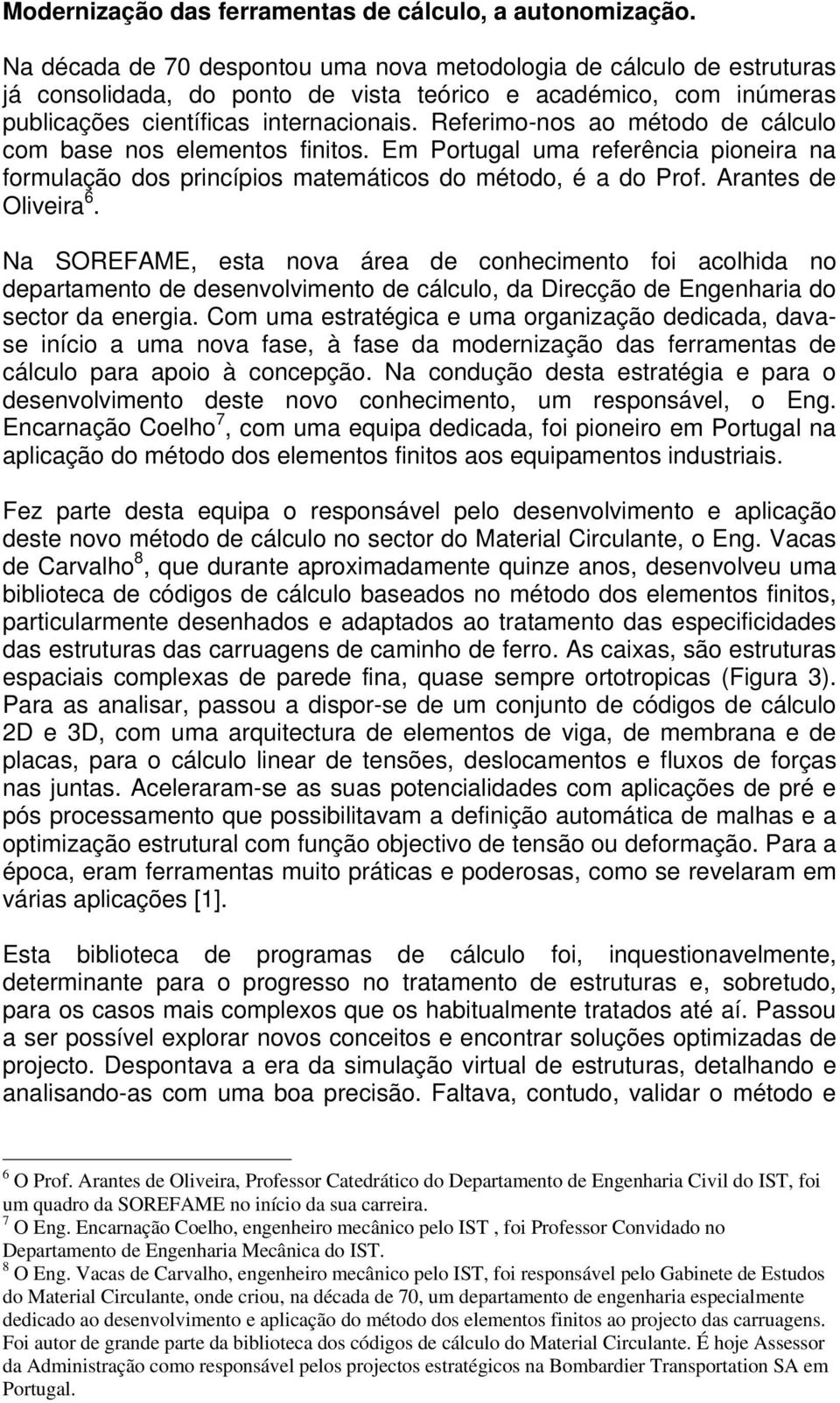 Referimo-nos ao método de cálculo com base nos elementos finitos. Em Portugal uma referência pioneira na formulação dos princípios matemáticos do método, é a do Prof. Arantes de Oliveira 6.