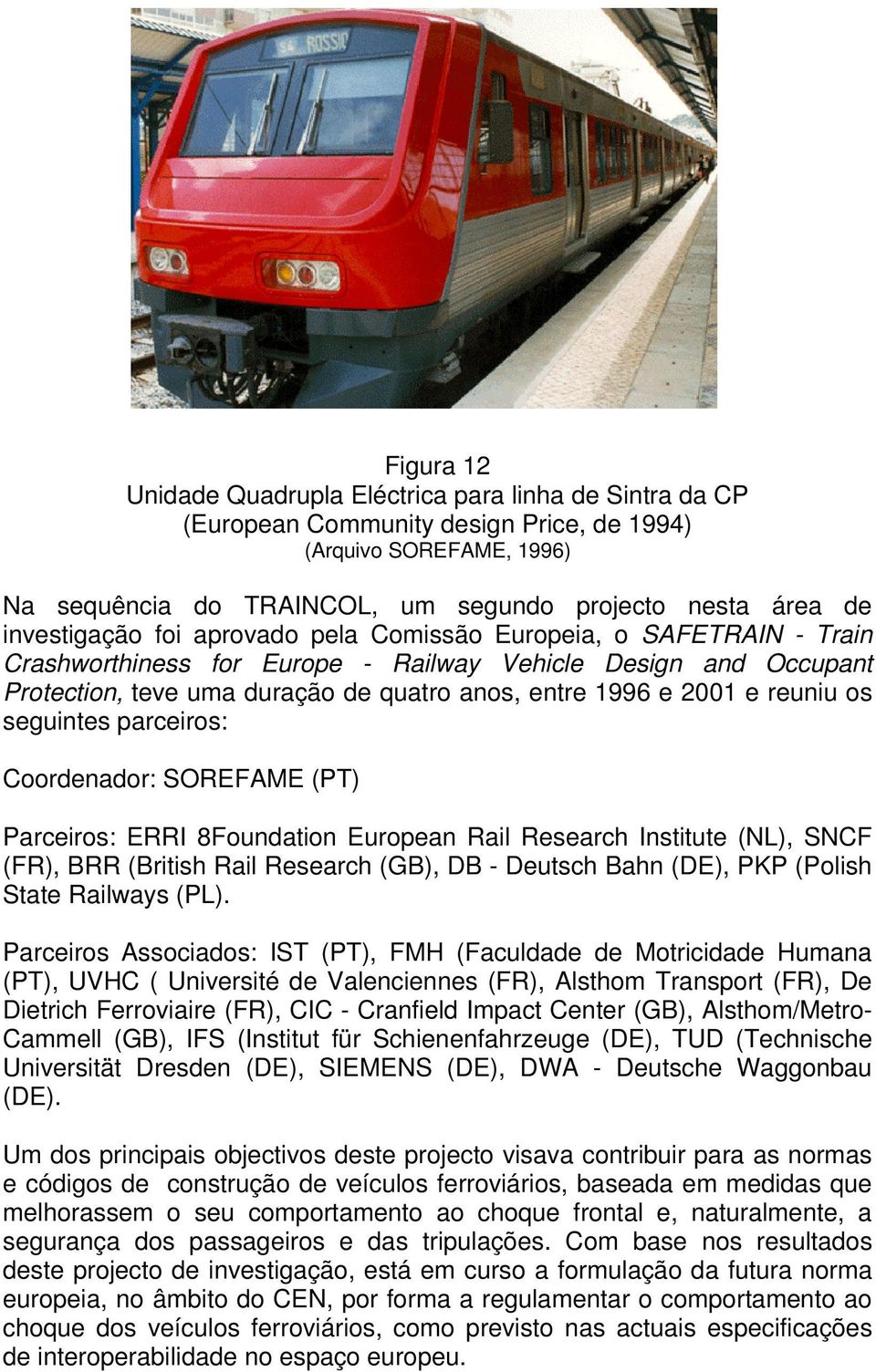 reuniu os seguintes parceiros: Coordenador: SOREFAME (PT) Parceiros: ERRI 8Foundation European Rail Research Institute (NL), SNCF (FR), BRR (British Rail Research (GB), DB - Deutsch Bahn (DE), PKP