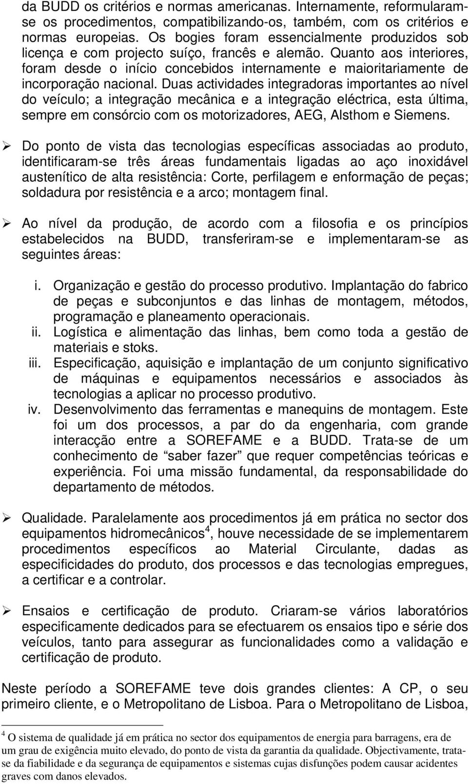 Quanto aos interiores, foram desde o início concebidos internamente e maioritariamente de incorporação nacional.