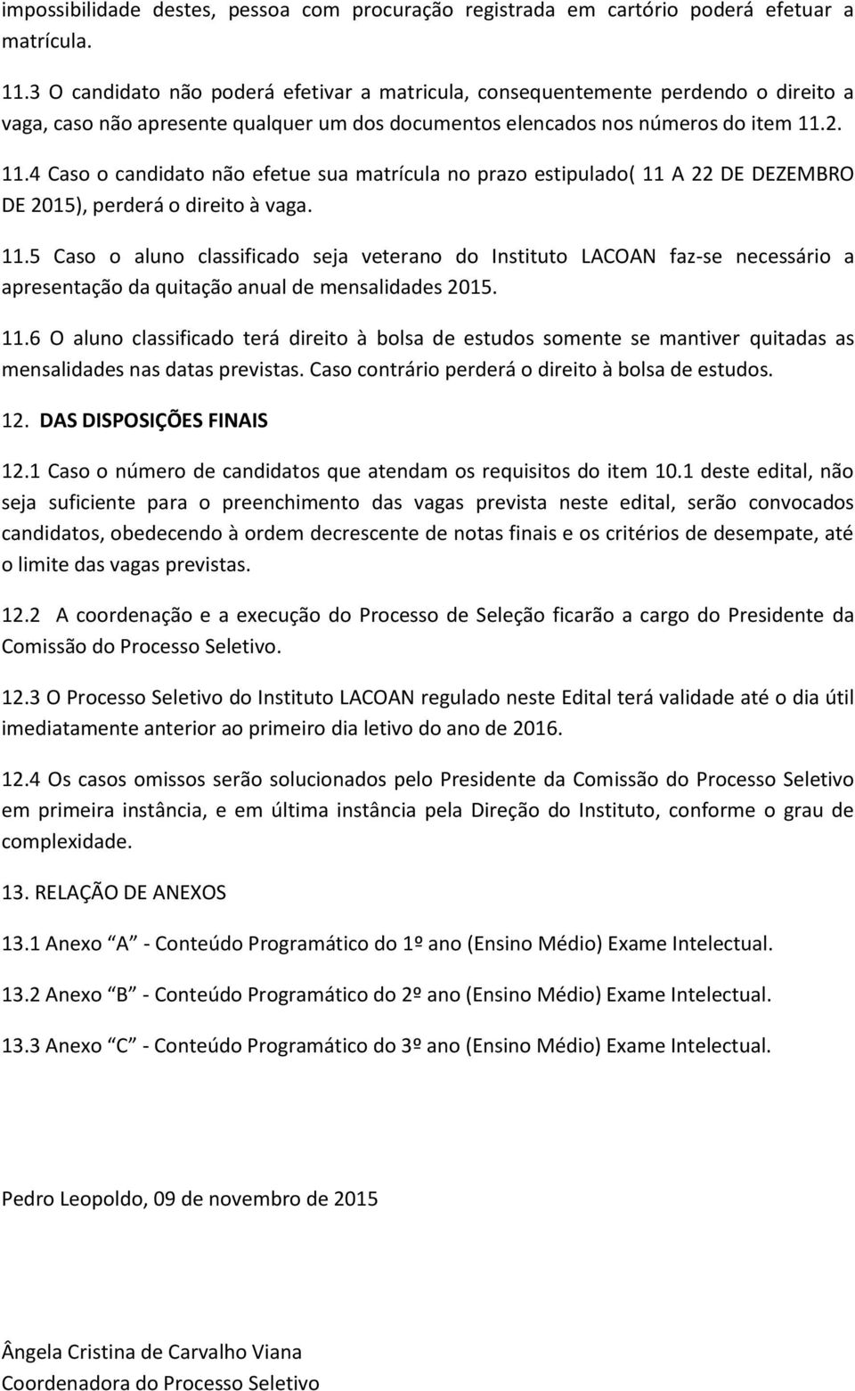 2. 11.4 Caso o candidato não efetue sua matrícula no prazo estipulado( 11 A 22 DE DEZEMBRO DE 2015), perderá o direito à vaga. 11.5 Caso o aluno classificado seja veterano do Instituto LACOAN faz-se necessário a apresentação da quitação anual de mensalidades 2015.