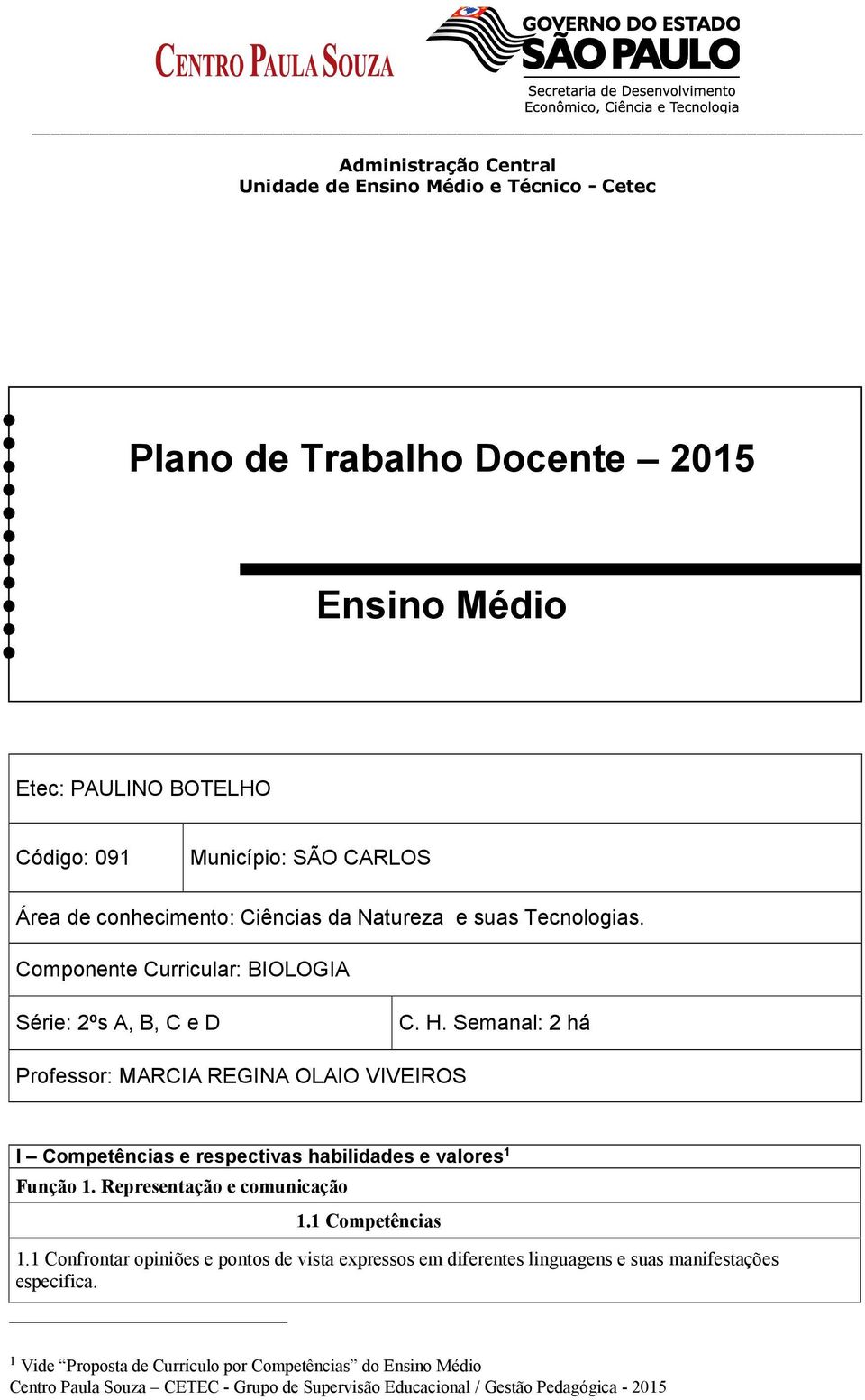 Semanal: 2 há Professor: MARCIA REGINA OLAIO VIVEIROS I Competências e respectivas habilidades e valores 1 Função 1.