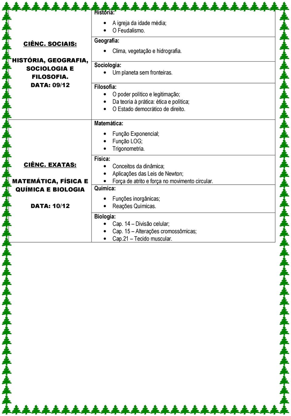 Sociologia: Um planeta sem fronteiras. Filosofia: O poder político e legitimação; Da teoria à prática: ética e política; O Estado democrático de direito.