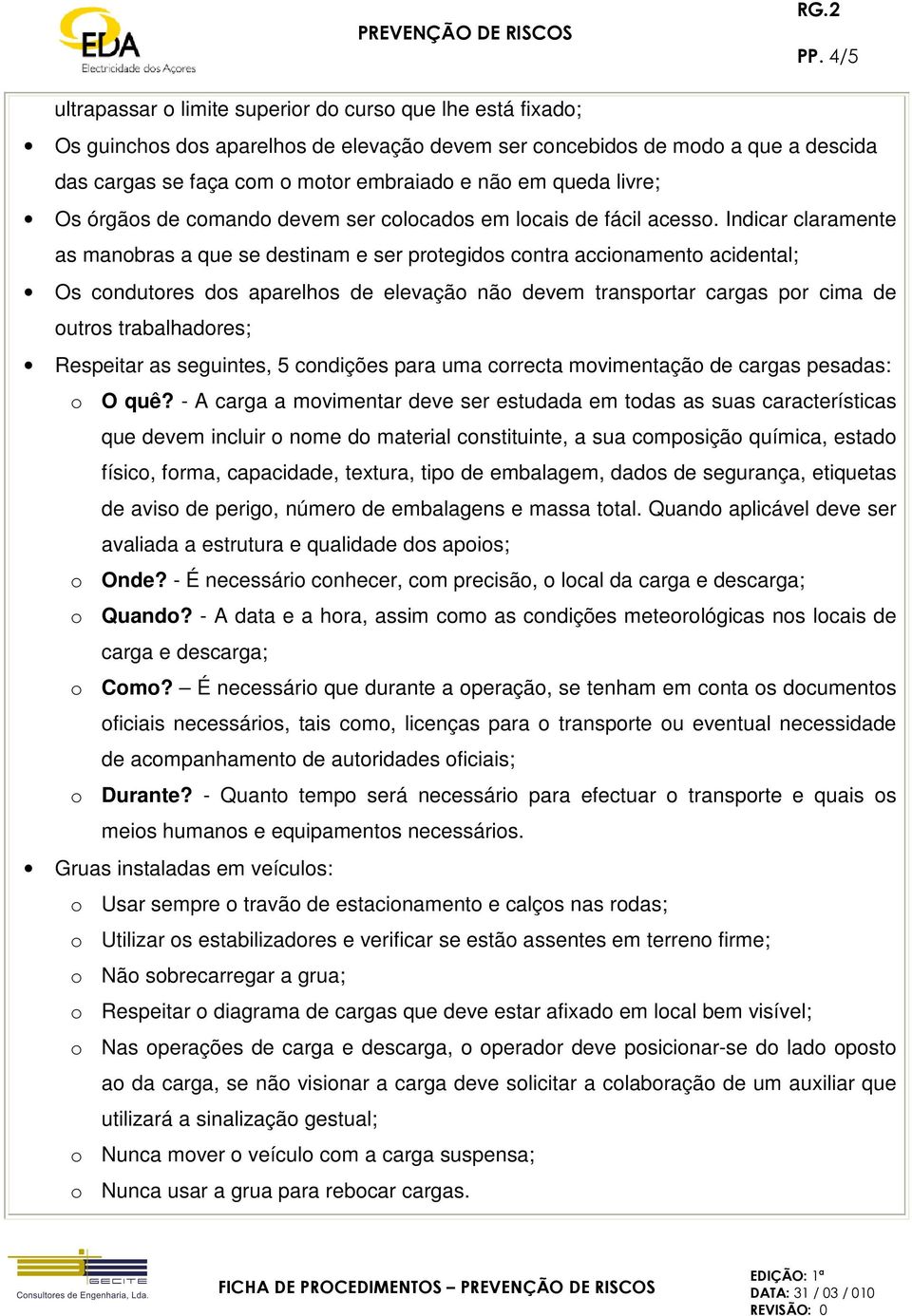 Indicar claramente as manobras a que se destinam e ser protegidos contra accionamento acidental; Os condutores dos aparelhos de elevação não devem transportar cargas por cima de outros trabalhadores;