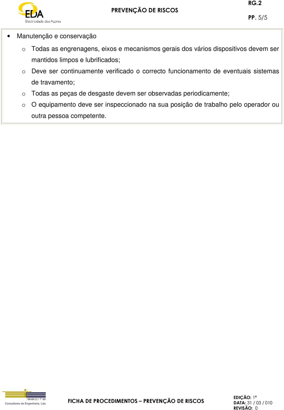 funcionamento de eventuais sistemas de travamento; o Todas as peças de desgaste devem ser observadas