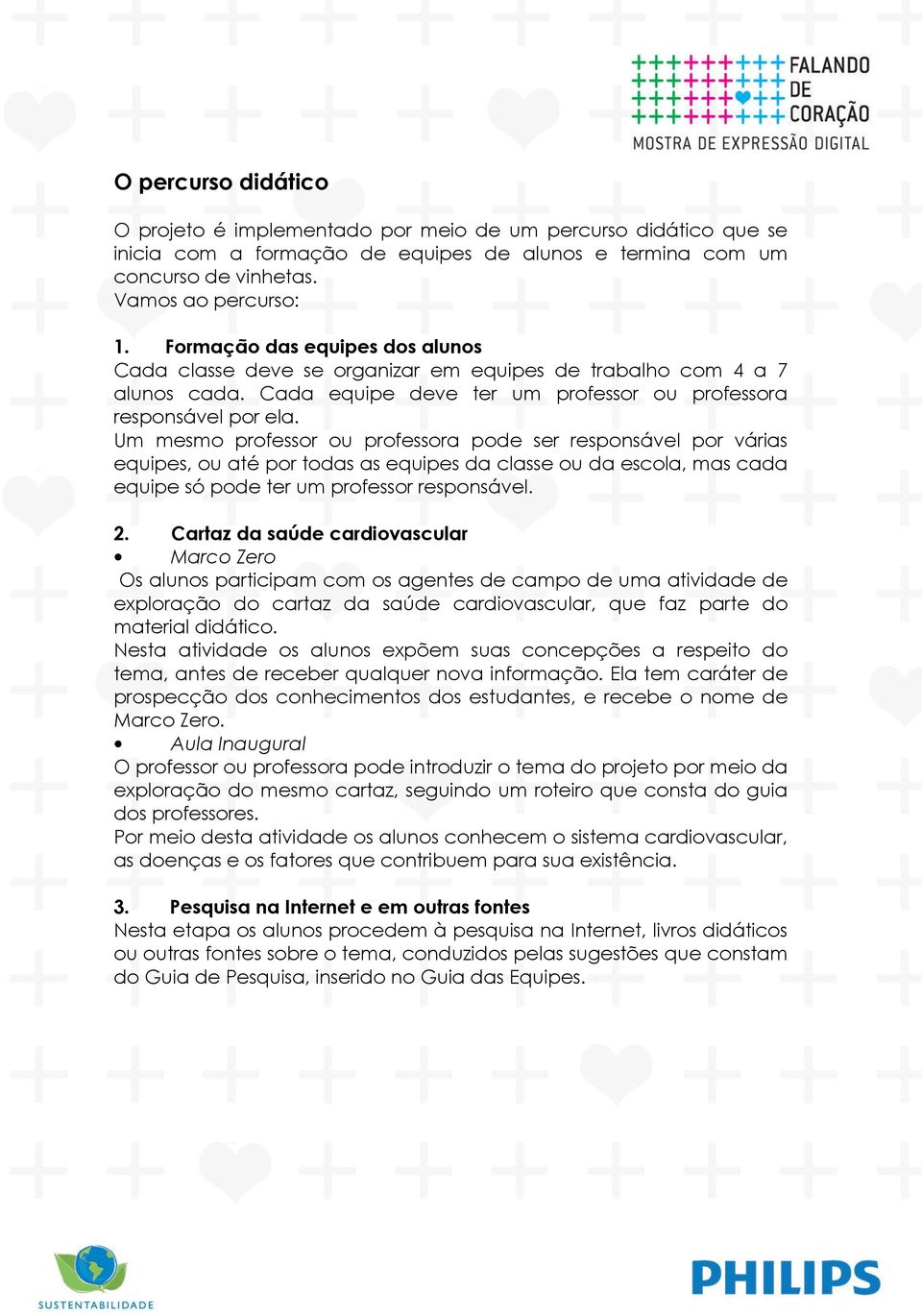 Um mesmo professor ou professora pode ser responsável por várias equipes, ou até por todas as equipes da classe ou da escola, mas cada equipe só pode ter um professor responsável. 2.