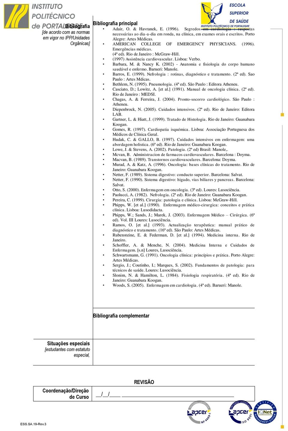 Emergências médicas. (4ª ed). Rio de Janeiro : McGraw-Hill. (1997) Assistência cardiovascular. Lisboa: Verbo. Barbara, M. & Nancy K. (2002) - Anatomia e fisiologia do corpo humano saudável e enfermo.