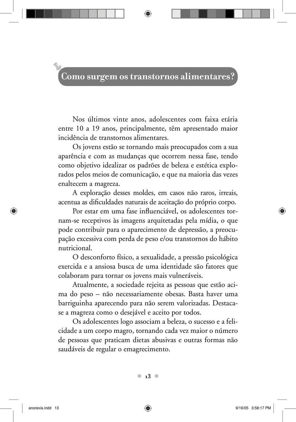 comunicação, e que na maioria das vezes enaltecem a magreza. A exploração desses moldes, em casos não raros, irreais, acentua as dificuldades naturais de aceitação do próprio corpo.