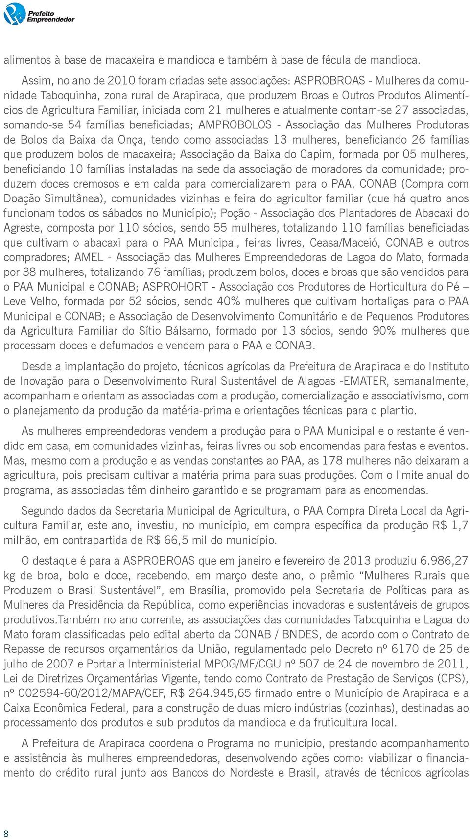 iniciada com 21 mulheres e atualmente contam-se 27 associadas, somando-se 54 famílias beneficiadas; AMPROBOLOS - Associação das Mulheres Produtoras de Bolos da Baixa da Onça, tendo como associadas 13