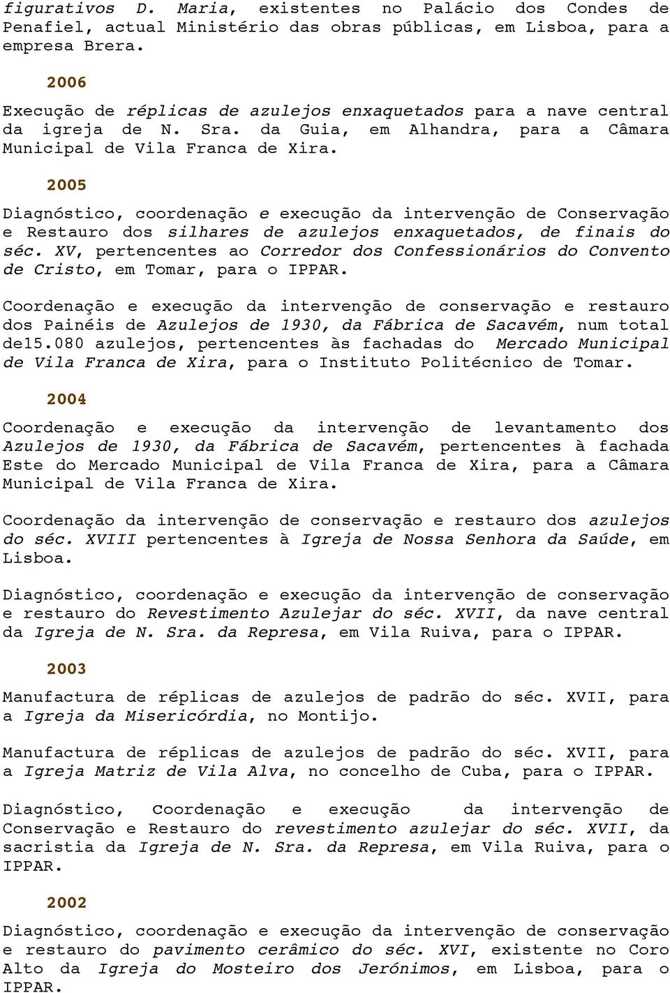 2005 Diagnóstico, coordenação e execução da intervenção de Conservação e Restauro dos silhares de azulejos enxaquetados, de finais do séc.