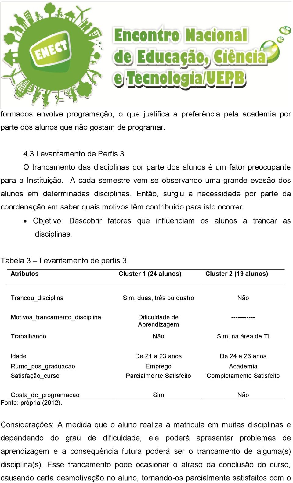 A cada semestre vem-se observando uma grande evasão dos alunos em determinadas disciplinas.