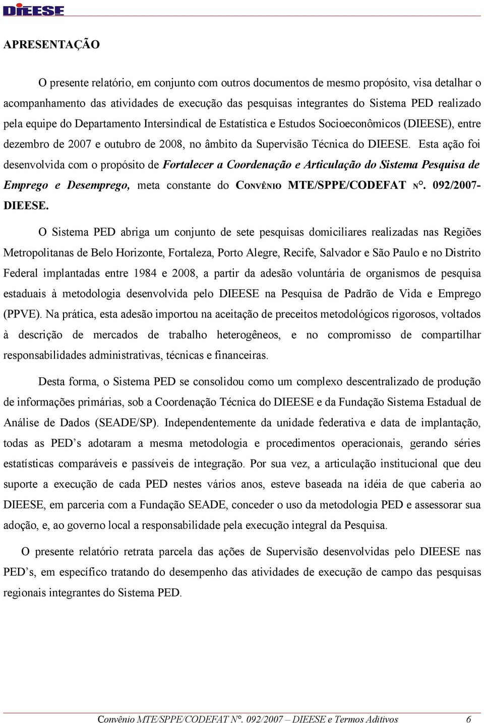 Esta ação foi desenvolvida com o propósito de Fortalecer a Coordenação e Articulação do Sistema Pesquisa de Emprego e Desemprego, meta constante do CONVÊNIO MTE/SPPE/CODEFAT N. 092/2007- DIEESE.