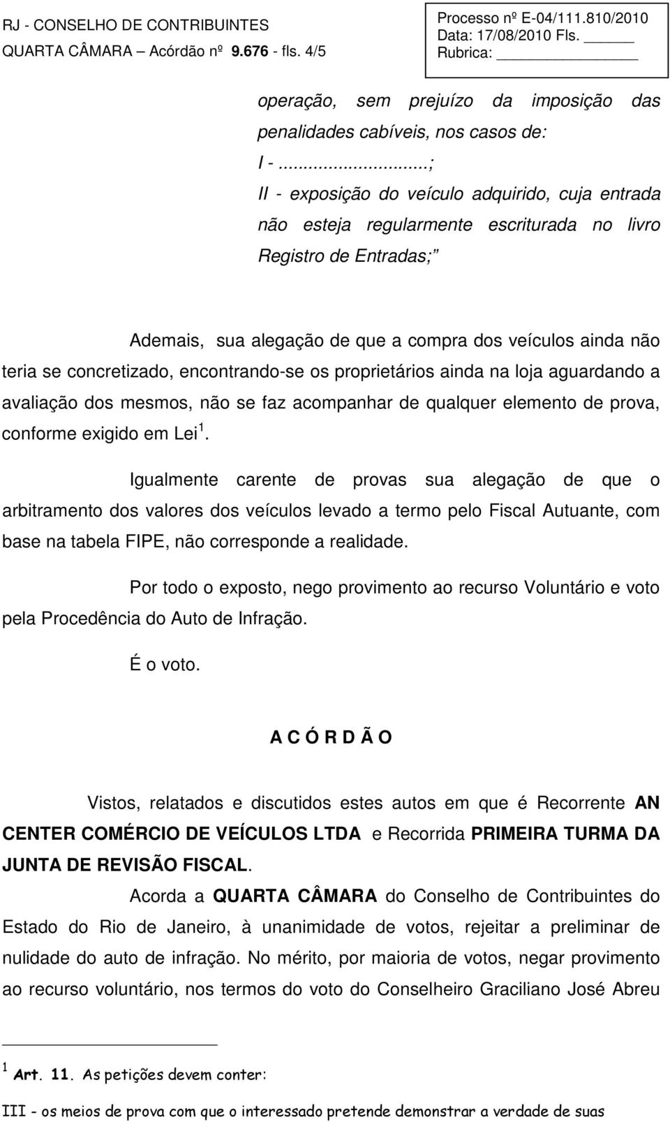 concretizado, encontrando-se os proprietários ainda na loja aguardando a avaliação dos mesmos, não se faz acompanhar de qualquer elemento de prova, conforme exigido em Lei 1.