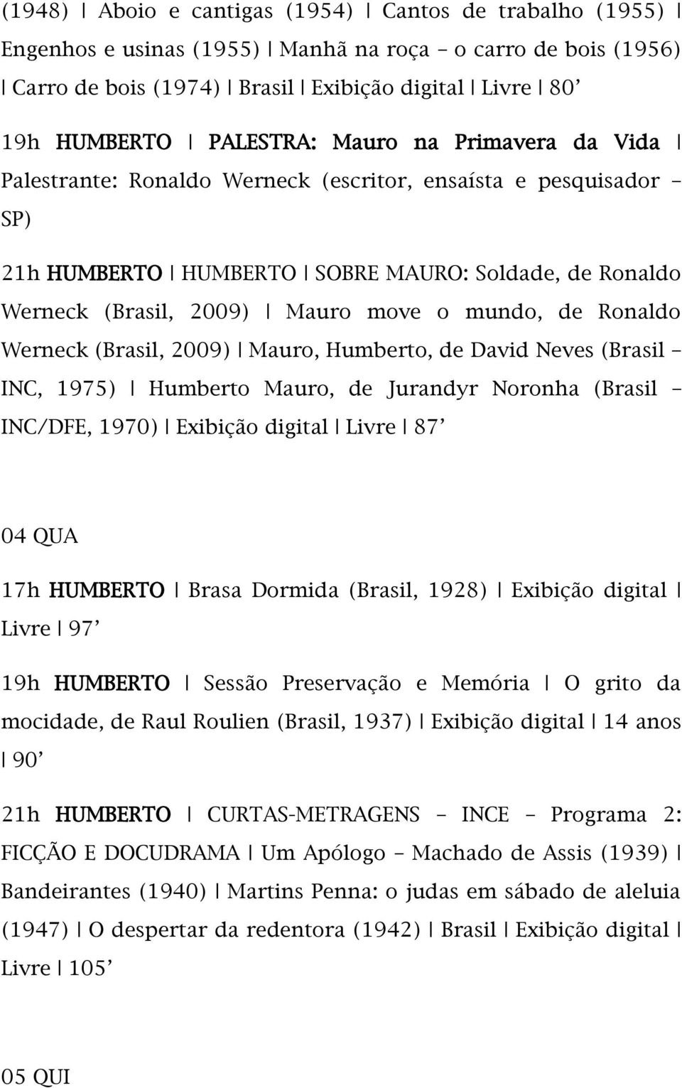 Ronaldo Werneck (Brasil, 2009) Mauro, Humberto, de David Neves (Brasil INC, 1975) Humberto Mauro, de Jurandyr Noronha (Brasil INC/DFE, 1970) Exibição digital Livre 87 04 QUA 17h HUMBERTO Brasa