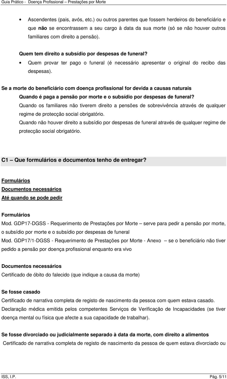 Quem tem direito a subsídio por despesas de funeral? Quem provar ter pago o funeral (é necessário apresentar o original do recibo das despesas).