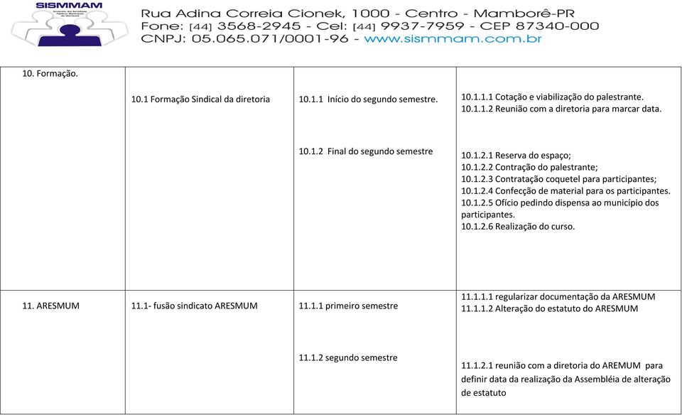 10.1.2.6 Realização do curso. 11. ARESMUM 11.1- fusão sindicato ARESMUM 11.1.1 primeiro semestre 11.1.1.1 regularizar documentação da ARESMUM 11.1.1.2 Alteração do estatuto do ARESMUM 11.1.2 segundo semestre 11.