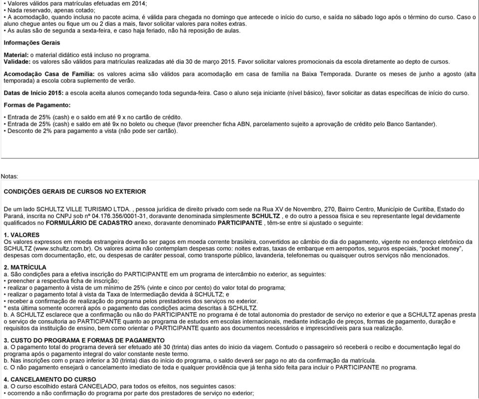 As aulas são de segunda a sexta-feira, e caso haja feriado, não há reposição de aulas. Informações Gerais Material: o material didático está incluso no programa.