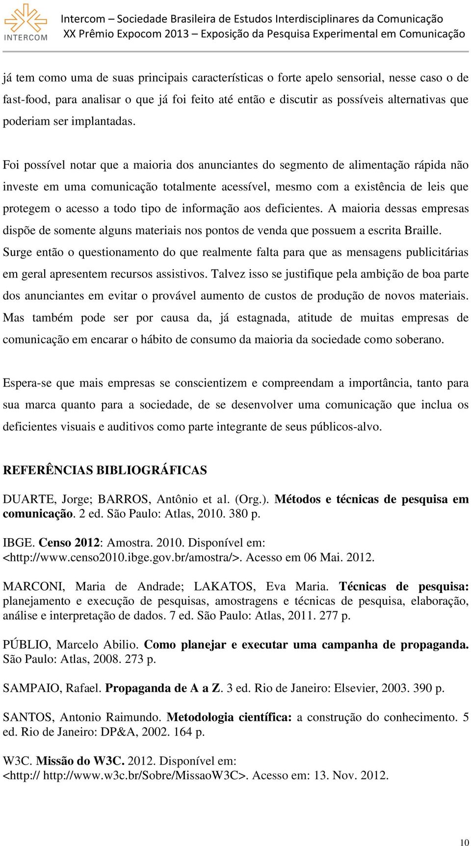 Foi possível notar que a maioria dos anunciantes do segmento de alimentação rápida não investe em uma comunicação totalmente acessível, mesmo com a existência de leis que protegem o acesso a todo