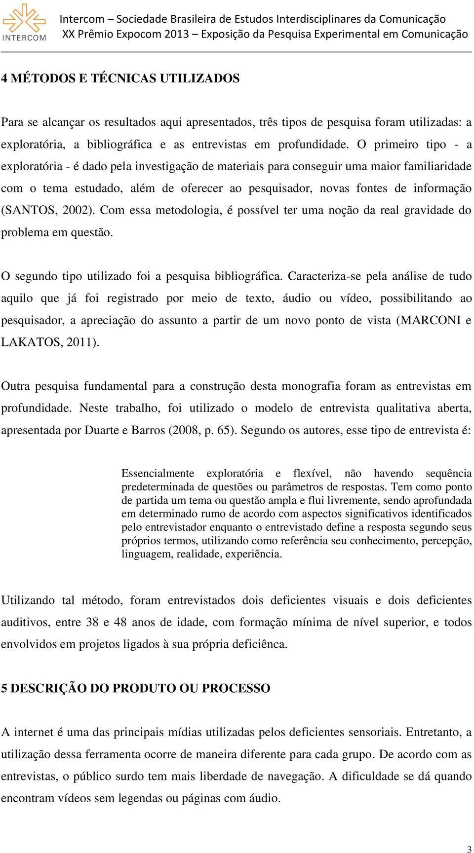 (SANTOS, 2002). Com essa metodologia, é possível ter uma noção da real gravidade do problema em questão. O segundo tipo utilizado foi a pesquisa bibliográfica.