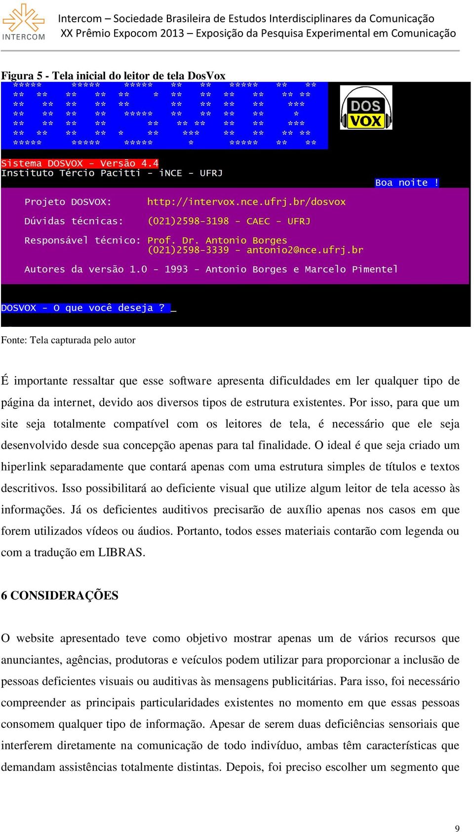 Por isso, para que um site seja totalmente compatível com os leitores de tela, é necessário que ele seja desenvolvido desde sua concepção apenas para tal finalidade.