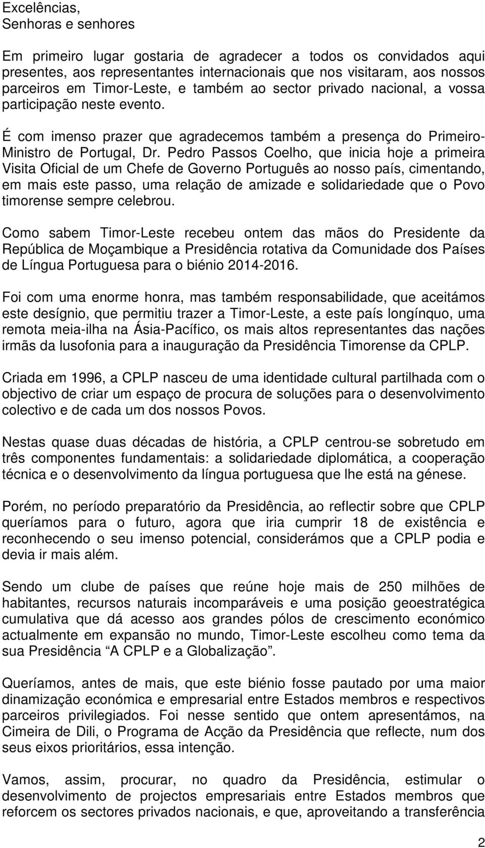 Pedro Passos Coelho, que inicia hoje a primeira Visita Oficial de um Chefe de Governo Português ao nosso país, cimentando, em mais este passo, uma relação de amizade e solidariedade que o Povo