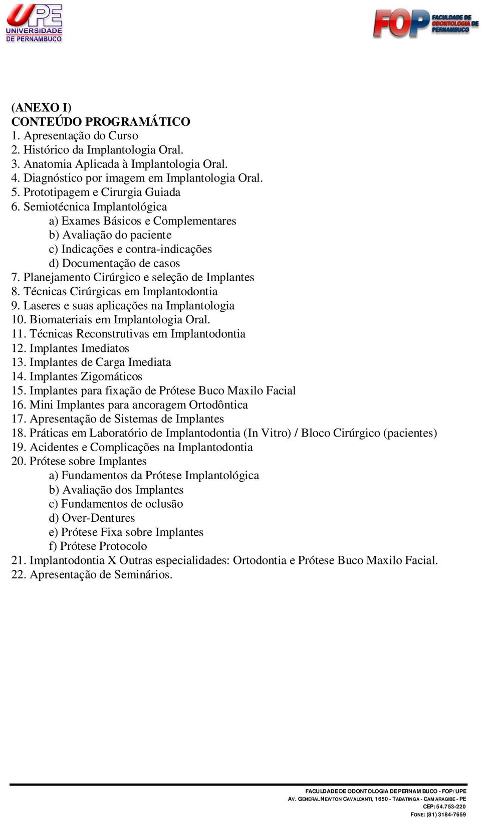 Planejamento Cirúrgico e seleção de Implantes 8. Técnicas Cirúrgicas em Implantodontia 9. Laseres e suas aplicações na Implantologia 10. Biomateriais em Implantologia Oral. 11.