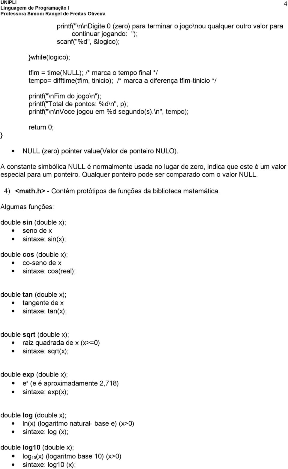 \n", tempo); return 0; NULL (zero) pointer value(valor de ponteiro NULO). A constante simbólica NULL é normalmente usada no lugar de zero, indica que este é um valor especial para um ponteiro.