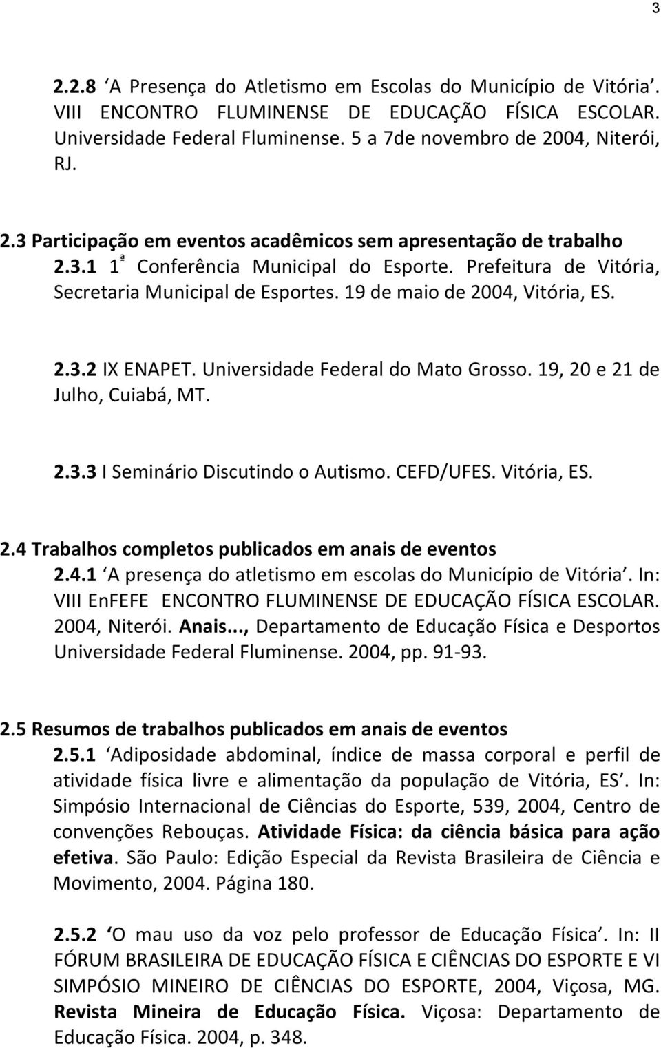 19, 20 e 21 de Julho, Cuiabá, MT. 2.3.3 I Seminário Discutindo o Autismo. CEFD/UFES. Vitória, ES. 2.4 Trabalhos completos publicados em anais de eventos 2.4.1 A presença do atletismo em escolas do Município de Vitória.