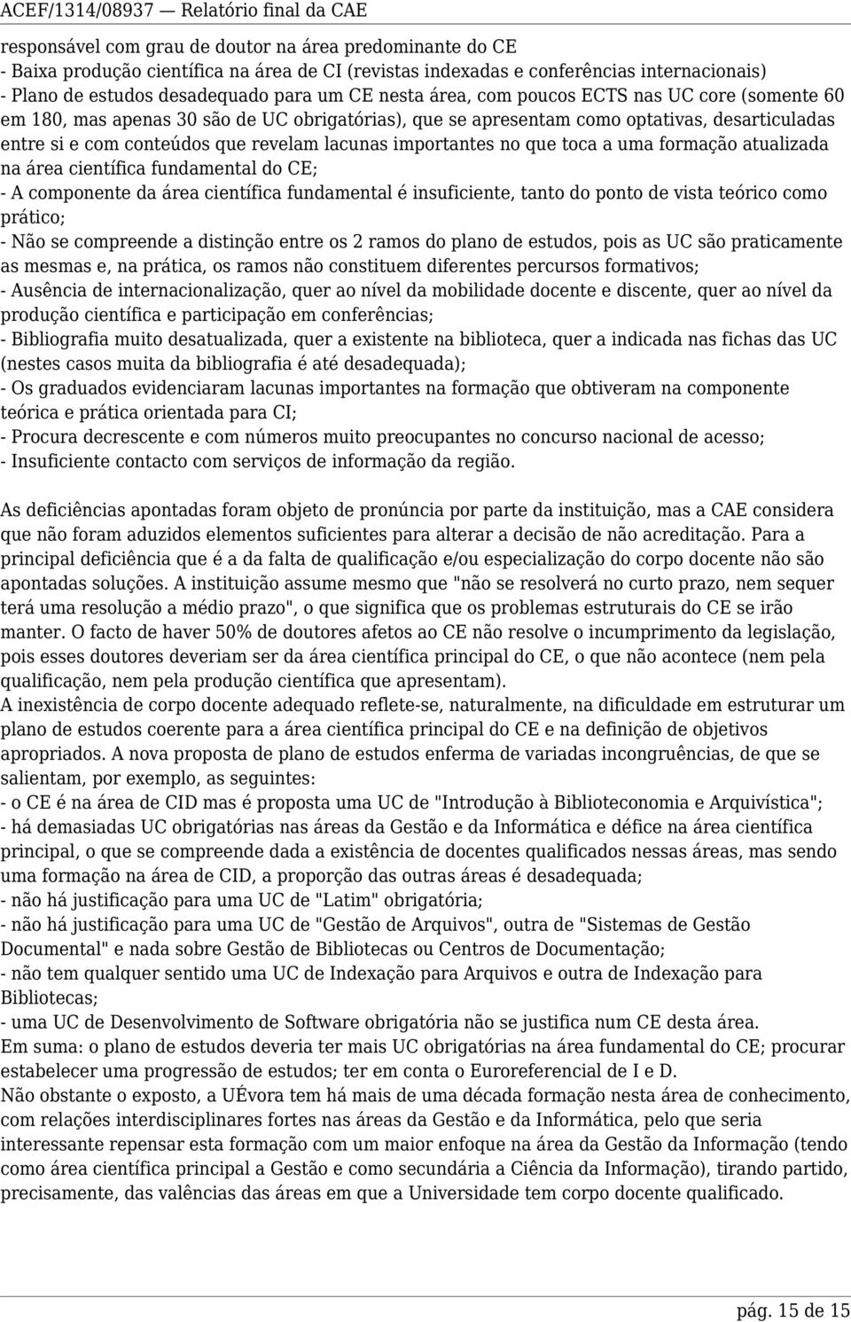 no que toca a uma formação atualizada na área científica fundamental do CE; - A componente da área científica fundamental é insuficiente, tanto do ponto de vista teórico como prático; - se compreende