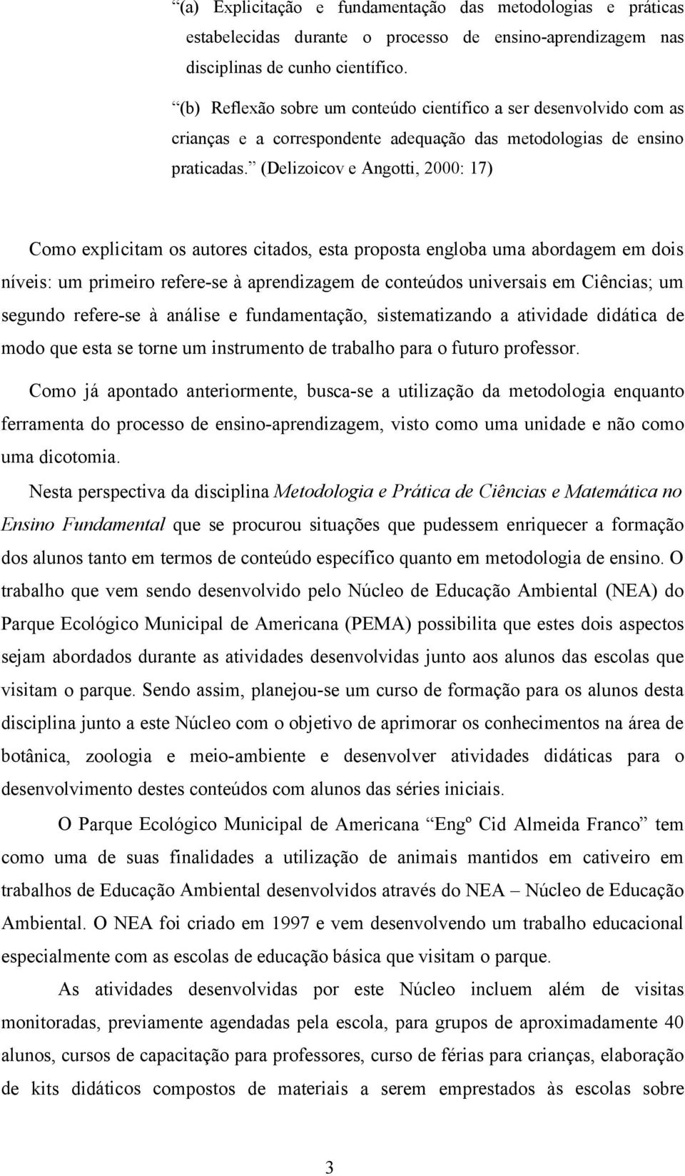 (Delizoicov e Angotti, 2000: 17) Como explicitam os autores citados, esta proposta engloba uma abordagem em dois níveis: um primeiro refere-se à aprendizagem de conteúdos universais em Ciências; um