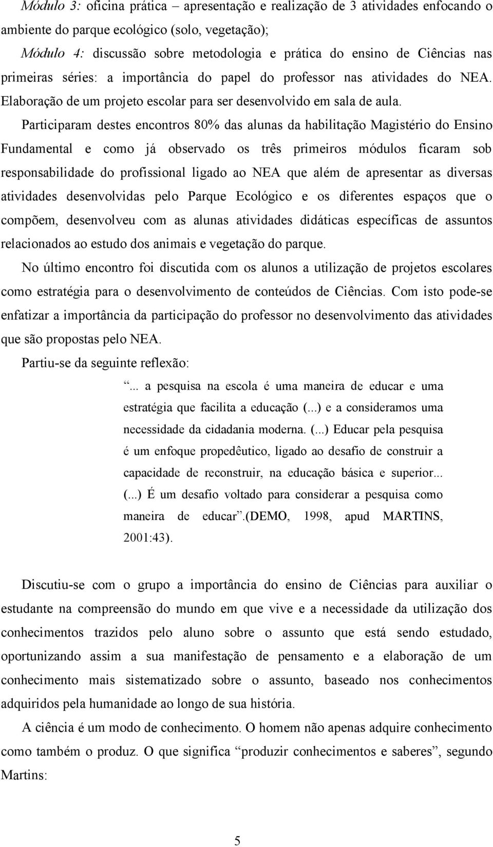 Participaram destes encontros 80% das alunas da habilitação Magistério do Ensino Fundamental e como já observado os três primeiros módulos ficaram sob responsabilidade do profissional ligado ao NEA