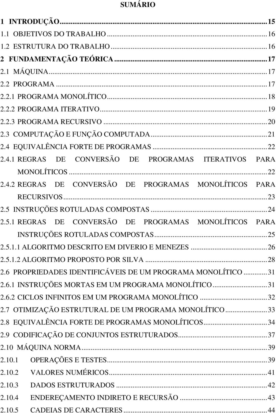 ..23 2.5 INSTRUÇÕES ROTULADAS COMPOSTAS...24 2.5.1 REGRAS DE CONVERSÃO DE PROGRAMAS MONOLÍTICOS PARA INSTRUÇÕES ROTULADAS COMPOSTAS...25 2.5.1.1 ALGORITMO DESCRITO EM DIVERIO E MENEZES...26 2.5.1.2 ALGORITMO PROPOSTO POR SILVA.