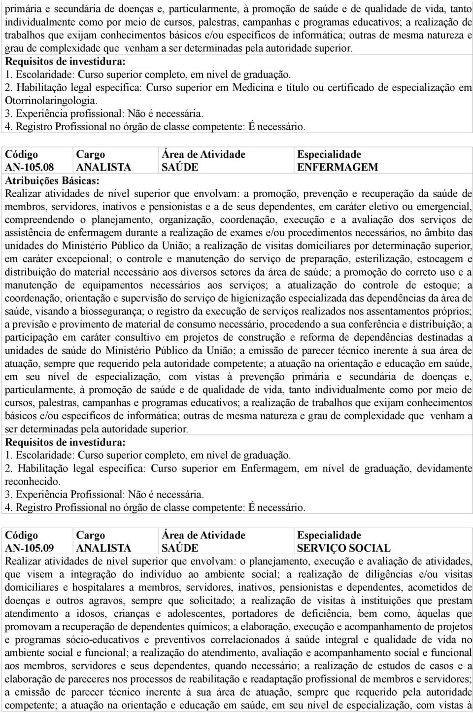 Habilitação legal específica: Curso superior em Medicina e título ou certificado de especialização em Otorrinolaringologia. 3. Experiência profissional: Não é necessária. Especialidade AN-105.