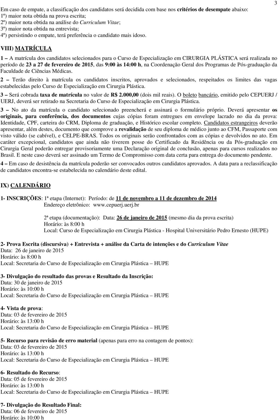 3 VIII) MATRÍCULA 1 A matrícula dos candidatos selecionados para o Curso de Especialização em CIRURGIA PLÁSTICA será realizada no período de 23 a 27 de fevereiro de 2015, das 9:00 às 14:00 h, na